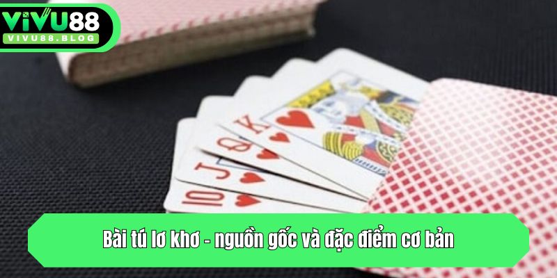Bài tú lơ khơ - nguồn gốc và đặc điểm cơ bản