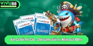 ban ca doi the cao choi game giai tri nhan qua 100
