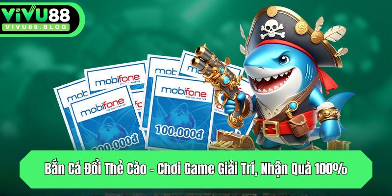 ban ca doi the cao choi game giai tri nhan qua 100