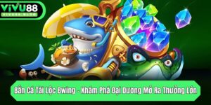 ban ca tai loc bwing kham pha dai duong mo ra thuong lon