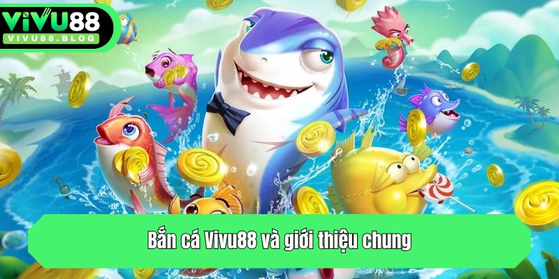 Bắn cá Vivu88 và giới thiệu chung