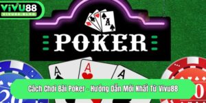 cach choi bai poker huong dan moi nhat tu vivu88