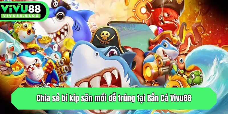 Chia sẻ bí kíp săn mồi dễ trúng tại Bắn Cá Vivu88