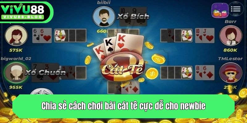 Chia sẻ cách chơi bài cát tê cực dễ cho newbie