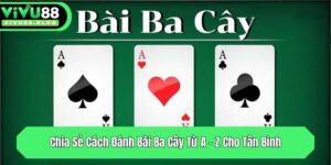 chia se cach danh bai ba cay tu a z cho tan binh