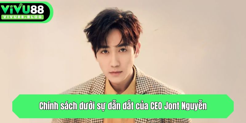 Chính sách dưới sự dẫn dắt của CEO Jont Nguyễn