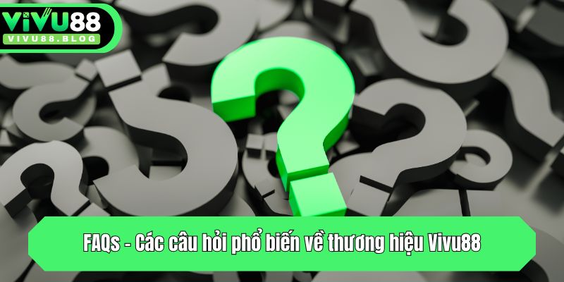 FAQs - Các câu hỏi phổ biến về thương hiệu Vivu88
