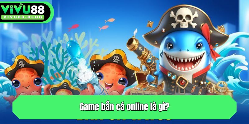 Game bắn cá online là gì?