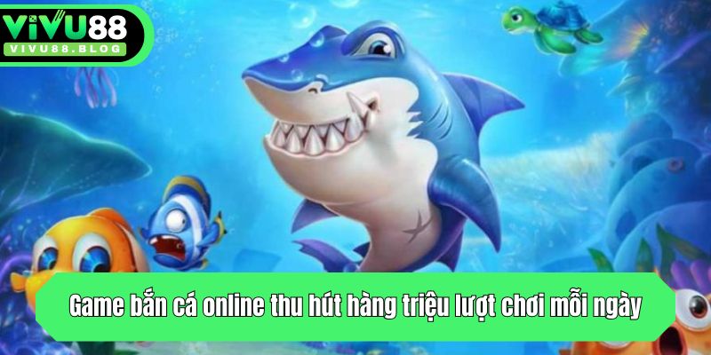 Game bắn cá online thu hút hàng triệu lượt chơi mỗi ngày