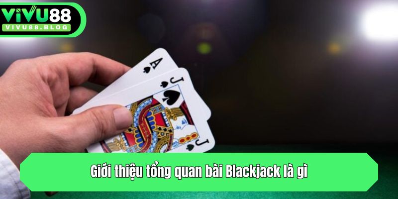 Giới thiệu tổng quan bài Blackjack là gì