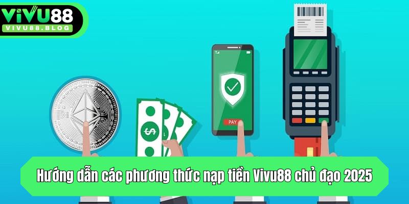 Hướng dẫn các phương thức nạp tiền Vivu88 chủ đạo 2025