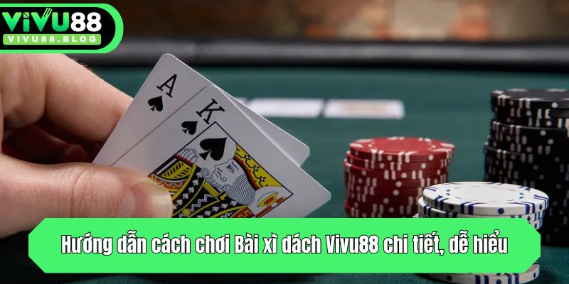 Hướng Dẫn Cách Chơi Bài Xì Dách Dễ Hiểu, Dễ Thắng Cho Newbie 3 Hướng dẫn cách chơi Bài xì dách Vivu88 chi tiết, dễ hiểu