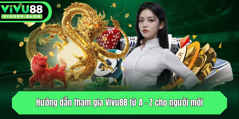 Hướng dẫn tham gia Vivu88 từ A - Z cho người mới