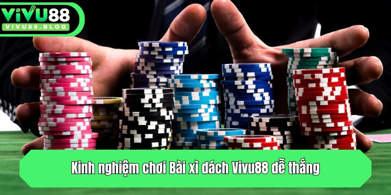 Hướng Dẫn Cách Chơi Bài Xì Dách Dễ Hiểu, Dễ Thắng Cho Newbie 4 Kinh nghiệm chơi Bài xì dách Vivu88 dễ thắng cho mọi anh em