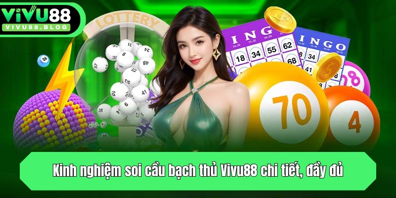 Kinh nghiệm soi cầu bạch thủ Vivu88 chi tiết, đầy đủ
