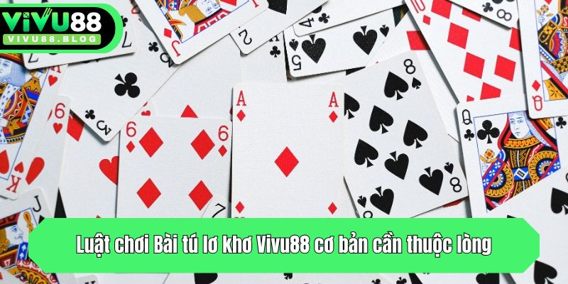 Luật chơi Bài tú lơ khơ Vivu88 cơ bản cần thuộc lòng