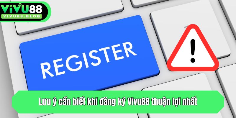 Lưu ý cần biết khi đăng ký Vivu88 thuận lợi nhất