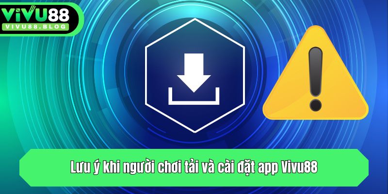 Lưu ý khi người chơi tải và cài đặt app Vivu88