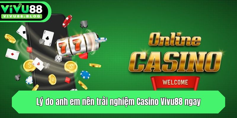 Lý do anh em nên trải nghiệm Casino Vivu88 ngay
