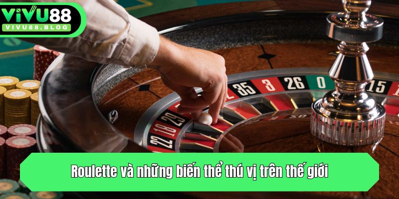 Roulette và những biến thể thú vị trên thế giới