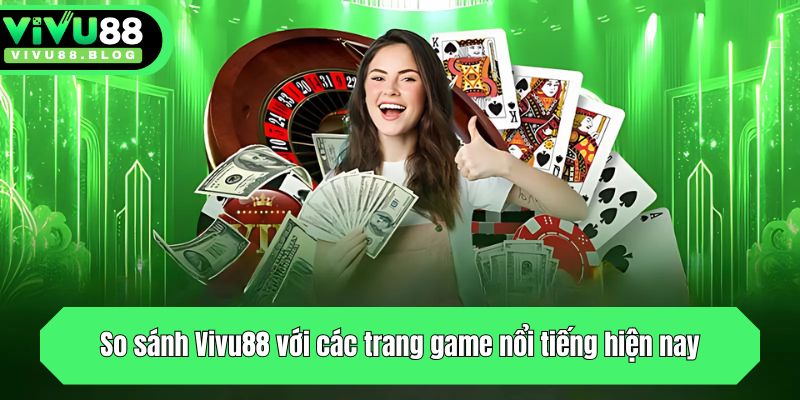 So sánh Vivu88 với các trang game nổi tiếng hiện nay