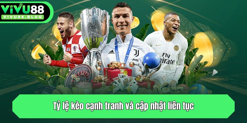 Tỷ lệ kèo cạnh tranh và cập nhật liên tục
