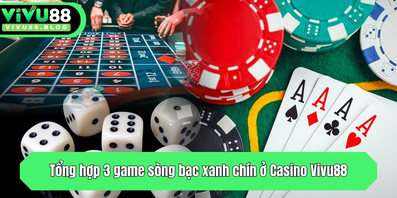 Tổng hợp 3 game sòng bạc xanh chín ở Casino Vivu88