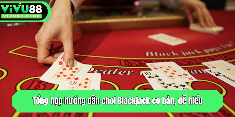Tổng hợp hướng dẫn chơi Blackjack cơ bản, dễ hiểu