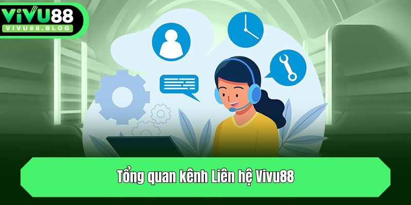 Liên Hệ Vivu88 - Kết Nối Hỗ Trợ Nhanh Chóng Qua Mọi Kênh 1 Tổng quan kênh Liên hệ Vivu88