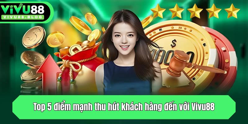 Top 5 điểm mạnh thu hút khách hàng đến với Vivu88