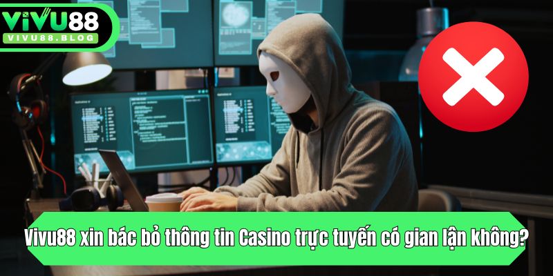Vivu88 xin bác bỏ thông tin Casino trực tuyến có gian lận không?